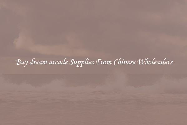 Buy dream arcade Supplies From Chinese Wholesalers