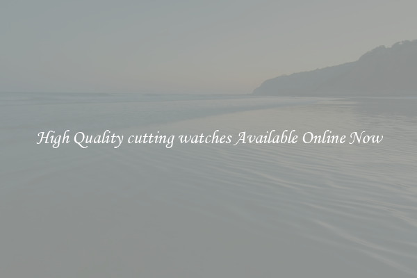 High Quality cutting watches Available Online Now