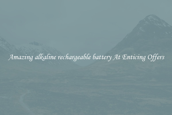 Amazing alkaline rechargeable battery At Enticing Offers