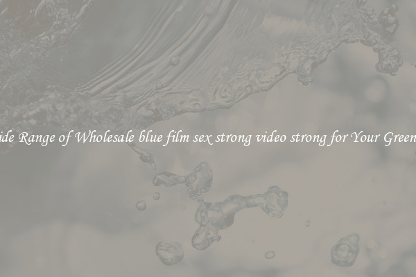 A Wide Range of Wholesale blue film sex strong video strong for Your Greenhouse