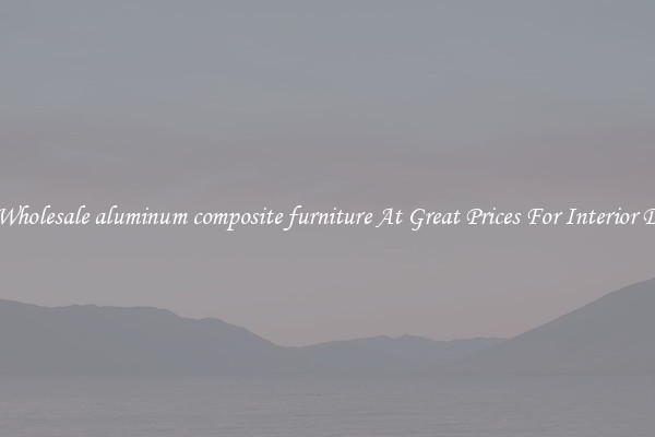 Buy Wholesale aluminum composite furniture At Great Prices For Interior Design