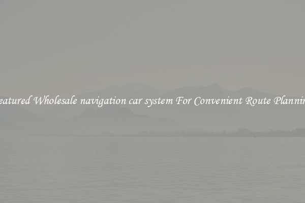 Featured Wholesale navigation car system For Convenient Route Planning 
