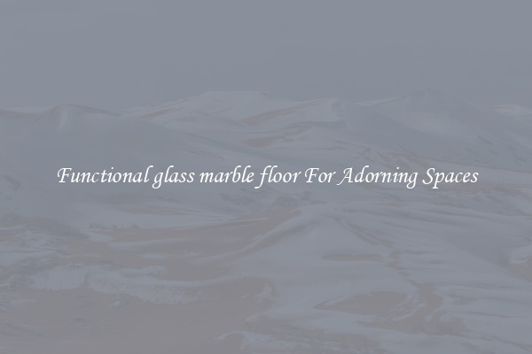 Functional glass marble floor For Adorning Spaces