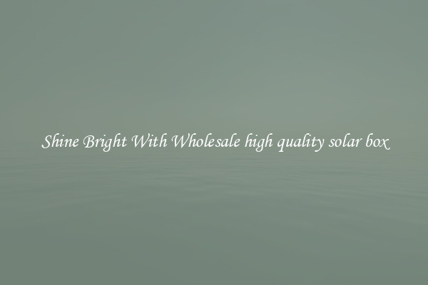 Shine Bright With Wholesale high quality solar box