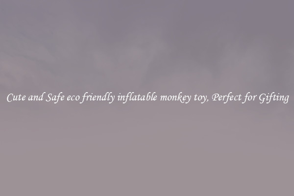 Cute and Safe eco friendly inflatable monkey toy, Perfect for Gifting
