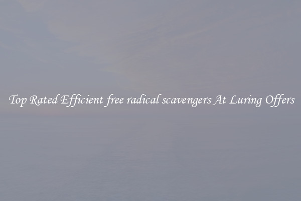 Top Rated Efficient free radical scavengers At Luring Offers