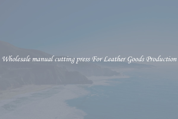 Wholesale manual cutting press For Leather Goods Production