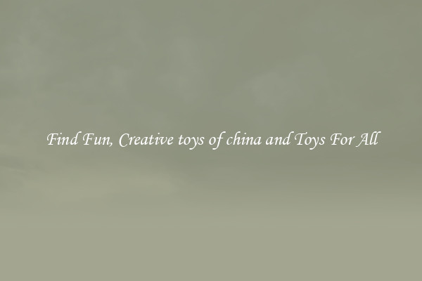 Find Fun, Creative toys of china and Toys For All