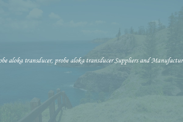 probe aloka transducer, probe aloka transducer Suppliers and Manufacturers