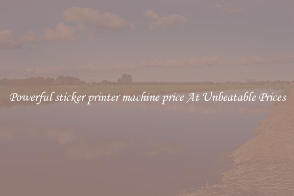 Powerful sticker printer machine price At Unbeatable Prices