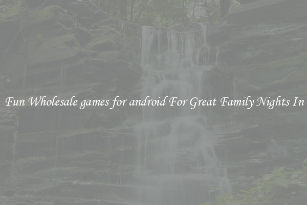 Fun Wholesale games for android For Great Family Nights In