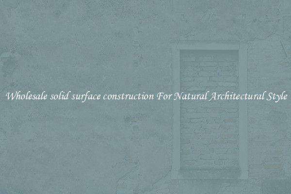Wholesale solid surface construction For Natural Architectural Style