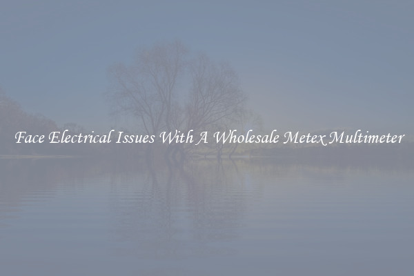 Face Electrical Issues With A Wholesale Metex Multimeter