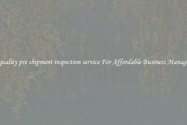 high quality pre shipment inspection service For Affordable Business Management