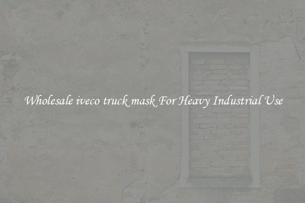 Wholesale iveco truck mask For Heavy Industrial Use