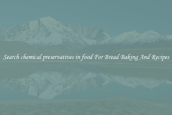 Search chemical preservatives in food For Bread Baking And Recipes