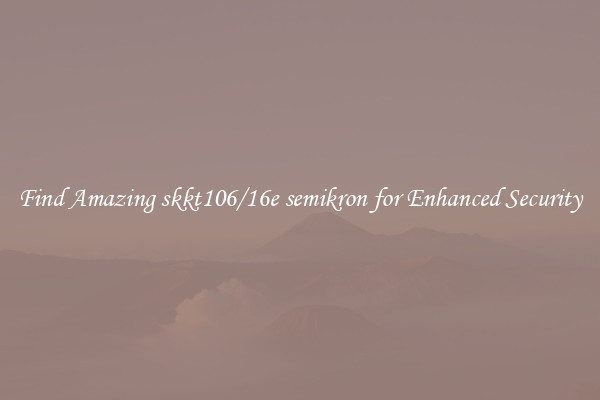 Find Amazing skkt106/16e semikron for Enhanced Security