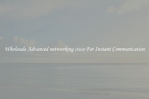 Wholesale Advanced networking cisco For Instant Communication