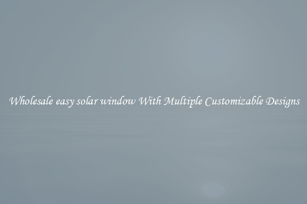 Wholesale easy solar window With Multiple Customizable Designs