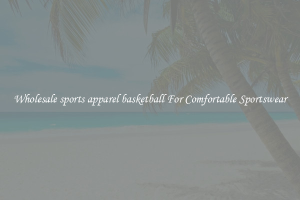 Wholesale sports apparel basketball For Comfortable Sportswear