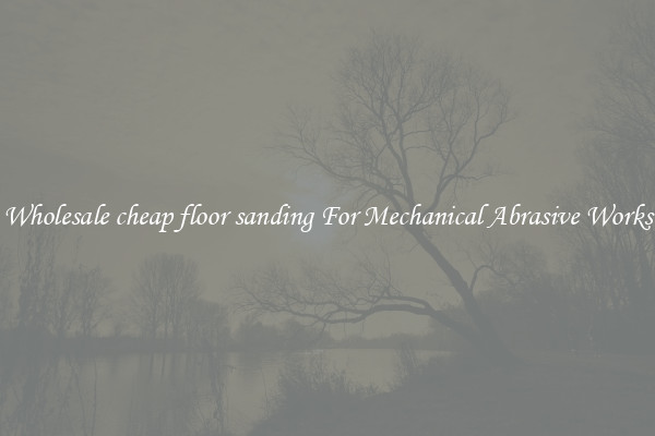 Wholesale cheap floor sanding For Mechanical Abrasive Works