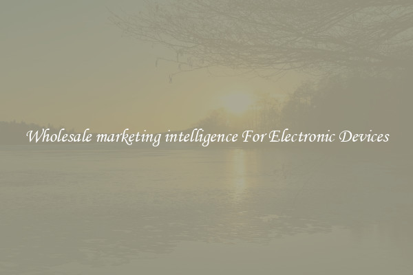 Wholesale marketing intelligence For Electronic Devices