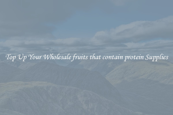 Top Up Your Wholesale fruits that contain protein Supplies