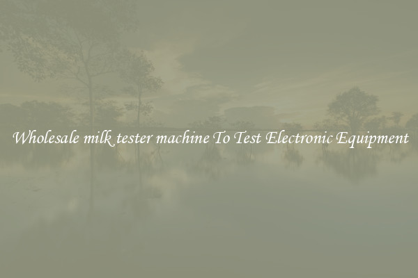 Wholesale milk tester machine To Test Electronic Equipment