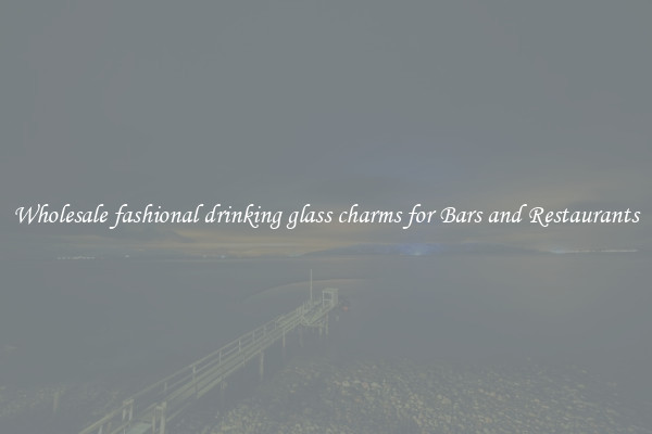 Wholesale fashional drinking glass charms for Bars and Restaurants