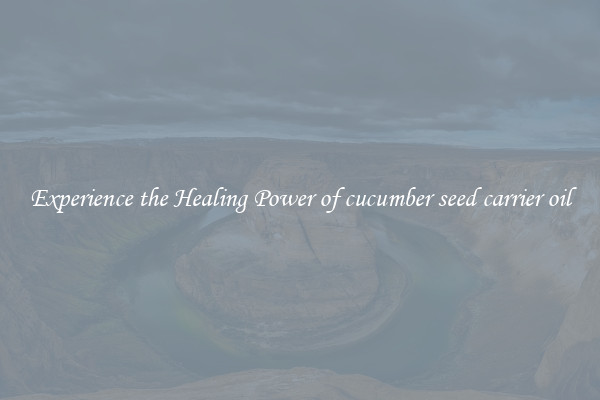 Experience the Healing Power of cucumber seed carrier oil
