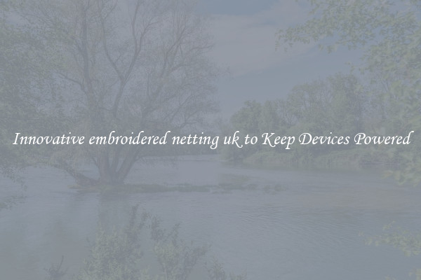 Innovative embroidered netting uk to Keep Devices Powered