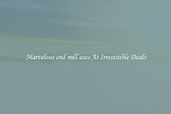 Marvelous end mill uses At Irresistible Deals