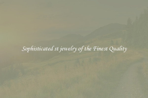 Sophisticated st jewelry of the Finest Quality