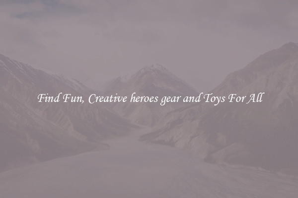 Find Fun, Creative heroes gear and Toys For All