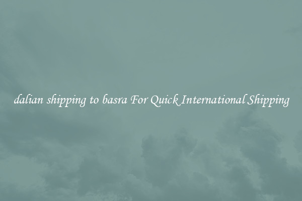 dalian shipping to basra For Quick International Shipping