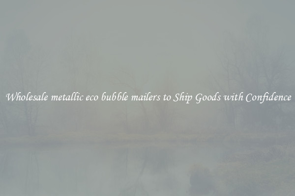 Wholesale metallic eco bubble mailers to Ship Goods with Confidence