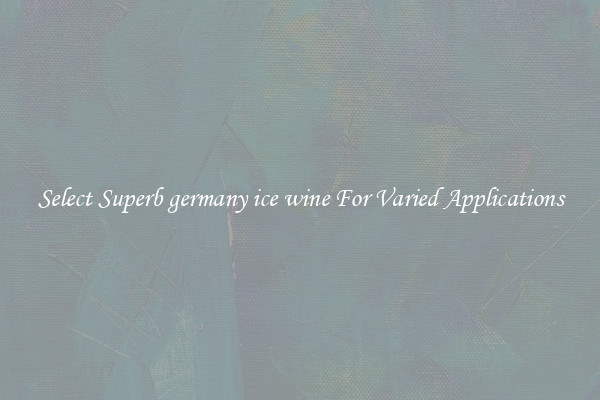 Select Superb germany ice wine For Varied Applications