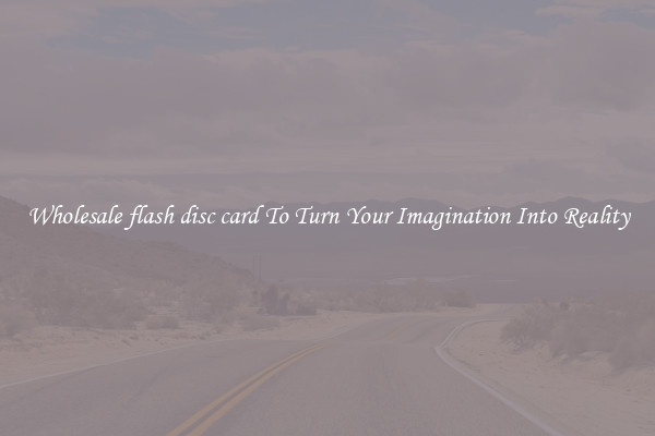 Wholesale flash disc card To Turn Your Imagination Into Reality