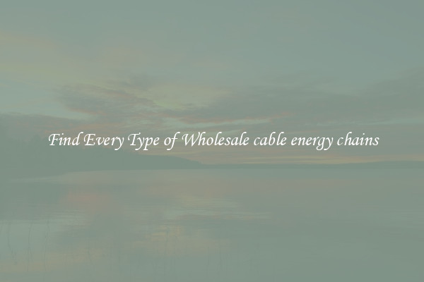 Find Every Type of Wholesale cable energy chains