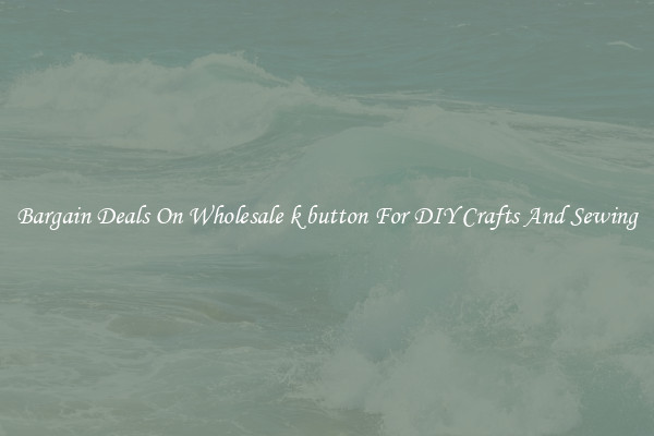 Bargain Deals On Wholesale k button For DIY Crafts And Sewing