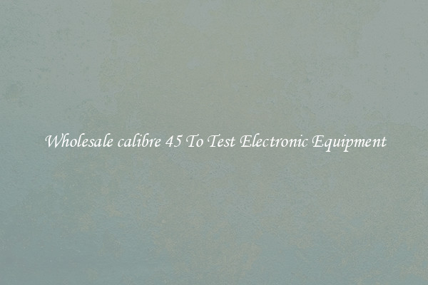 Wholesale calibre 45 To Test Electronic Equipment