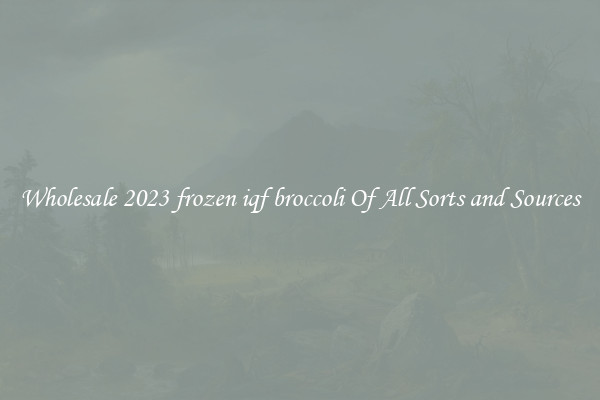 Wholesale 2023 frozen iqf broccoli Of All Sorts and Sources