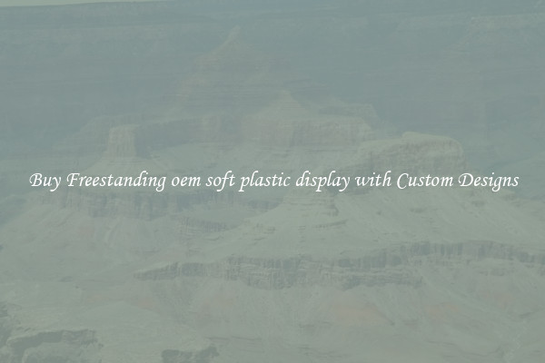 Buy Freestanding oem soft plastic display with Custom Designs