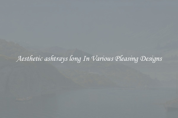 Aesthetic ashtrays long In Various Pleasing Designs