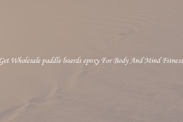 Get Wholesale paddle boards epoxy For Body And Mind Fitness.