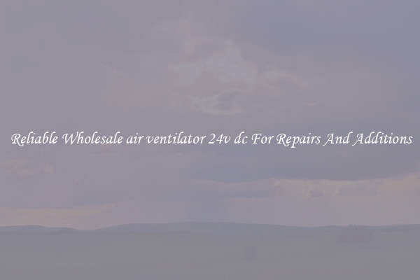Reliable Wholesale air ventilator 24v dc For Repairs And Additions