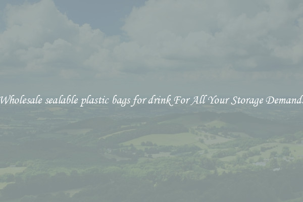 Wholesale sealable plastic bags for drink For All Your Storage Demands