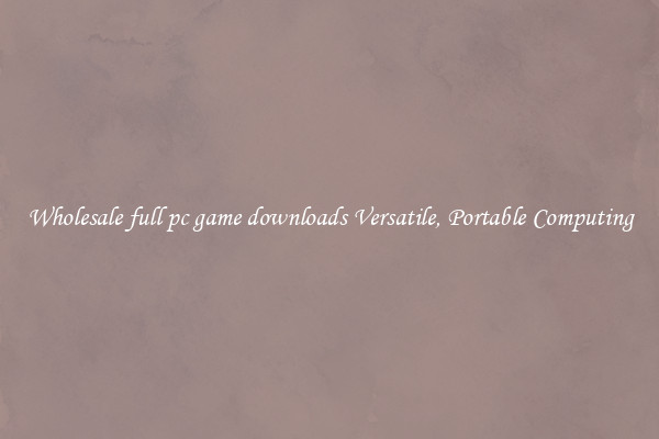 Wholesale full pc game downloads Versatile, Portable Computing