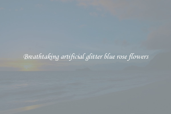 Breathtaking artificial glitter blue rose flowers