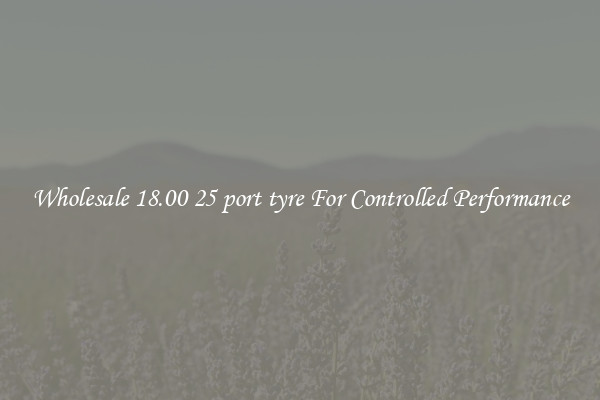 Wholesale 18.00 25 port tyre For Controlled Performance